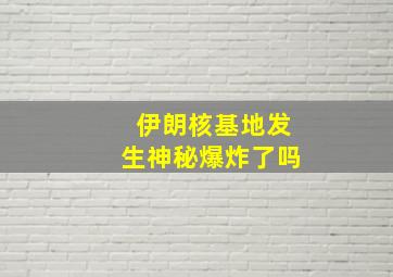 伊朗核基地发生神秘爆炸了吗