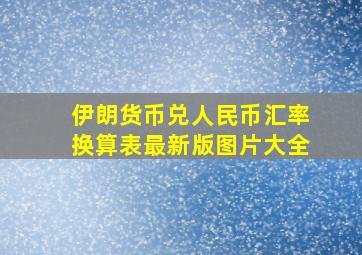 伊朗货币兑人民币汇率换算表最新版图片大全