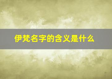 伊梵名字的含义是什么