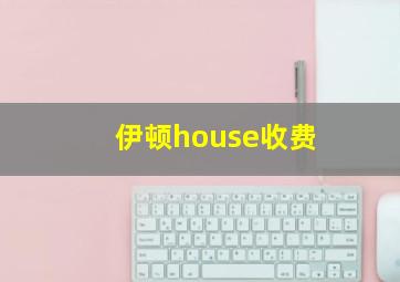 伊顿house收费