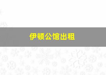 伊顿公馆出租