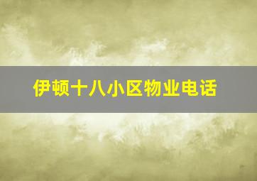 伊顿十八小区物业电话