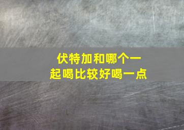 伏特加和哪个一起喝比较好喝一点