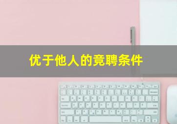 优于他人的竞聘条件