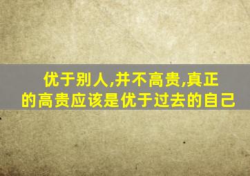 优于别人,并不高贵,真正的高贵应该是优于过去的自己