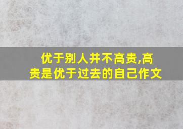 优于别人并不高贵,高贵是优于过去的自己作文