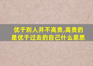 优于别人并不高贵,高贵的是优于过去的自己什么意思