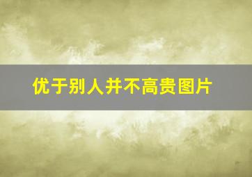 优于别人并不高贵图片