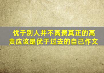 优于别人并不高贵真正的高贵应该是优于过去的自己作文