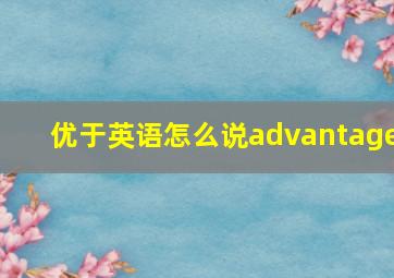 优于英语怎么说advantage