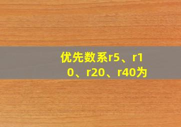 优先数系r5、r10、r20、r40为