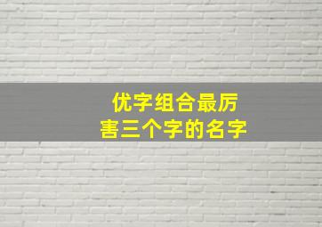 优字组合最厉害三个字的名字