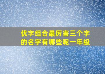 优字组合最厉害三个字的名字有哪些呢一年级