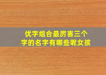 优字组合最厉害三个字的名字有哪些呢女孩