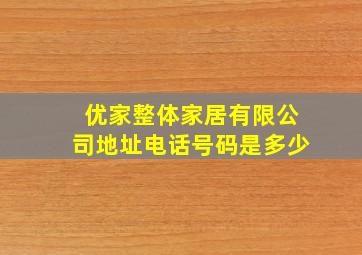 优家整体家居有限公司地址电话号码是多少