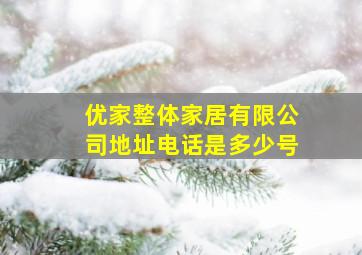 优家整体家居有限公司地址电话是多少号