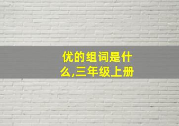 优的组词是什么,三年级上册