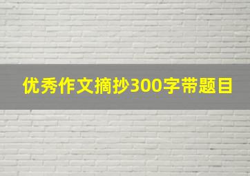 优秀作文摘抄300字带题目