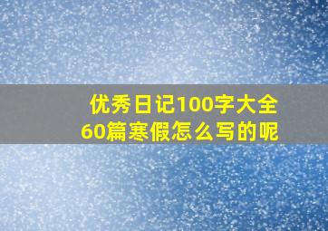 优秀日记100字大全60篇寒假怎么写的呢