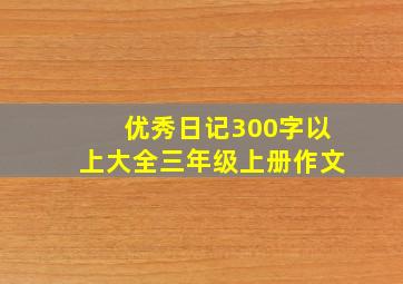 优秀日记300字以上大全三年级上册作文