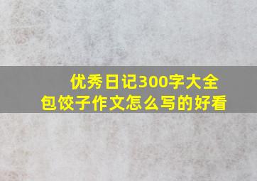 优秀日记300字大全包饺子作文怎么写的好看