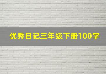 优秀日记三年级下册100字