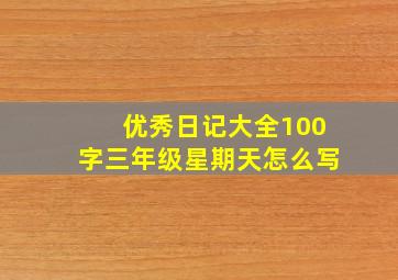 优秀日记大全100字三年级星期天怎么写