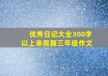 优秀日记大全300字以上寒假篇三年级作文