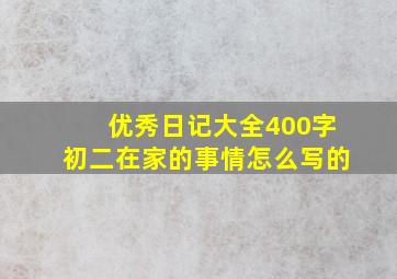 优秀日记大全400字初二在家的事情怎么写的