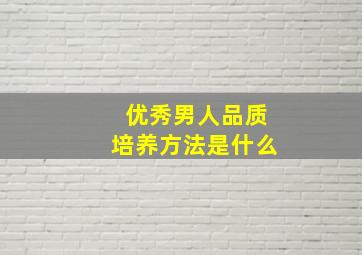 优秀男人品质培养方法是什么