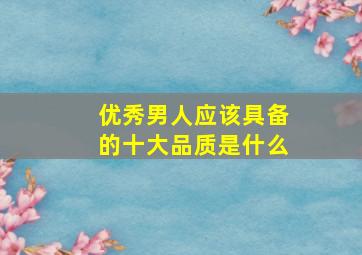 优秀男人应该具备的十大品质是什么