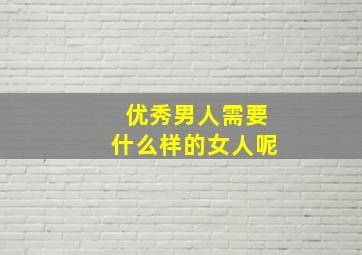 优秀男人需要什么样的女人呢