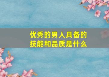 优秀的男人具备的技能和品质是什么