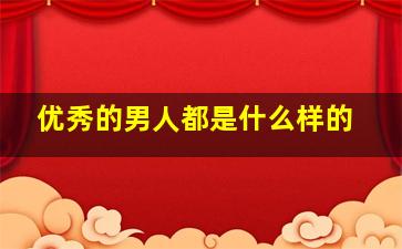 优秀的男人都是什么样的