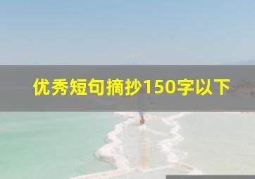 优秀短句摘抄150字以下