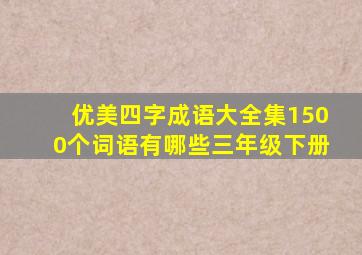 优美四字成语大全集1500个词语有哪些三年级下册