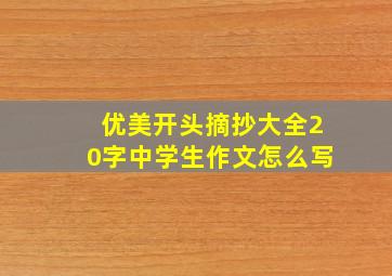 优美开头摘抄大全20字中学生作文怎么写