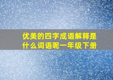 优美的四字成语解释是什么词语呢一年级下册