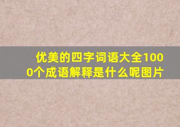 优美的四字词语大全1000个成语解释是什么呢图片