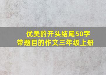 优美的开头结尾50字带题目的作文三年级上册