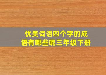 优美词语四个字的成语有哪些呢三年级下册