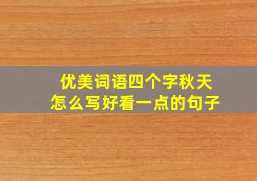 优美词语四个字秋天怎么写好看一点的句子