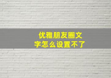 优雅朋友圈文字怎么设置不了