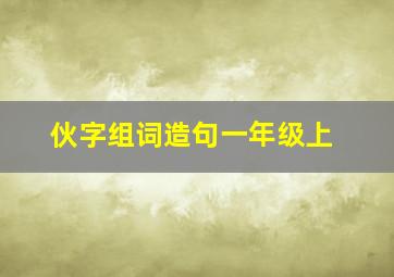 伙字组词造句一年级上