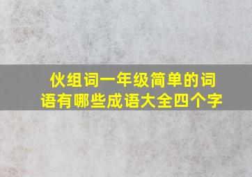 伙组词一年级简单的词语有哪些成语大全四个字