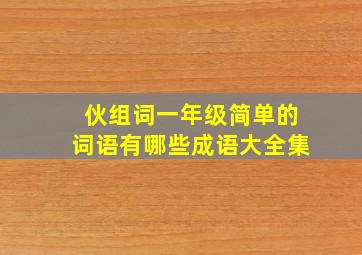 伙组词一年级简单的词语有哪些成语大全集