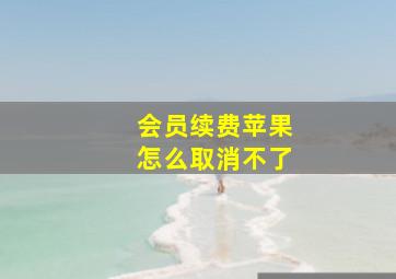 会员续费苹果怎么取消不了