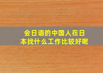 会日语的中国人在日本找什么工作比较好呢