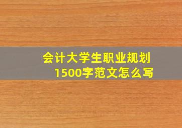 会计大学生职业规划1500字范文怎么写