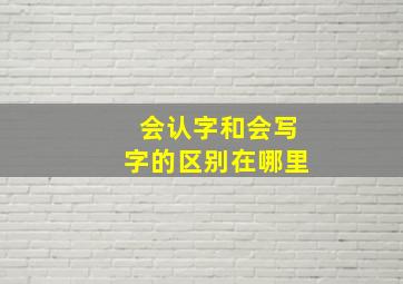 会认字和会写字的区别在哪里